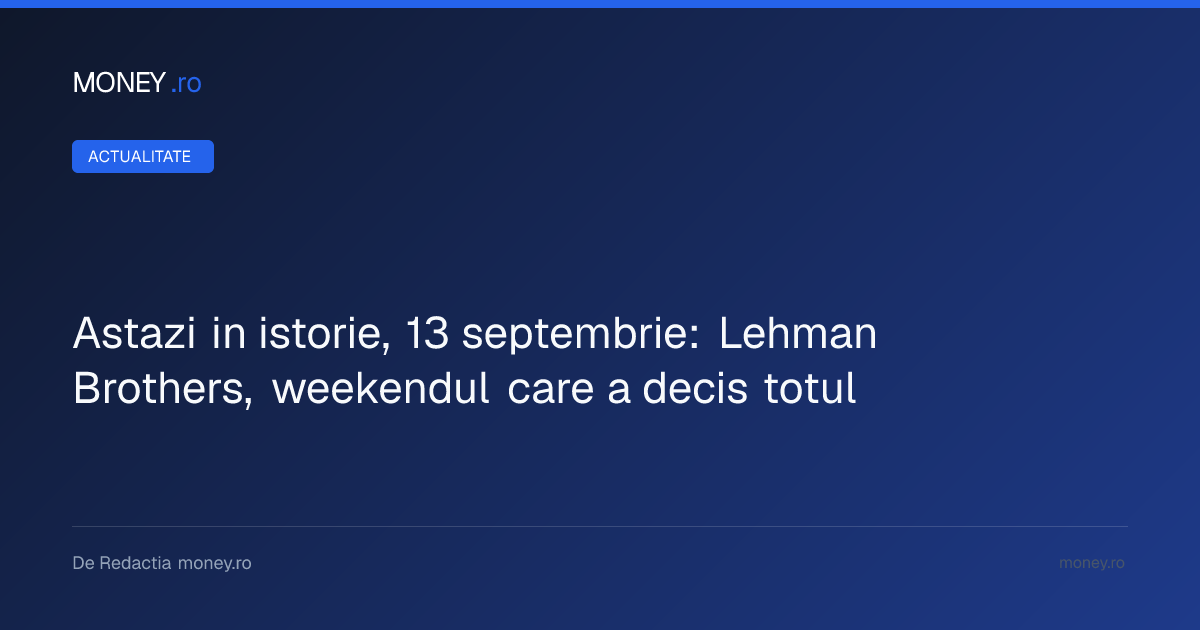 Lehman Brothers și weekendul care a schimbat istoria financiară: prăbușirea unei bănci de 158 de ani